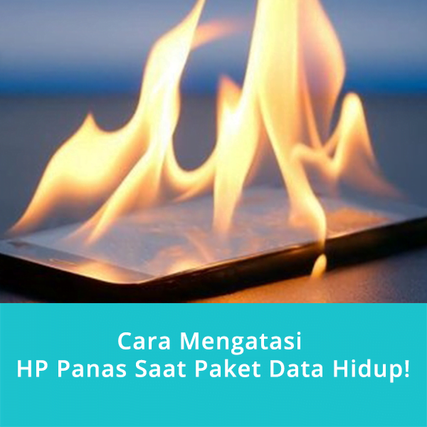 Cara Mengatasi HP Panas Saat Paket Data Hidup!
