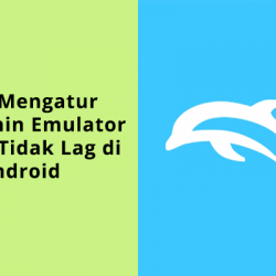 Cara Mengatur Dolphin Emulator Agar Tidak Lag di Hp Android